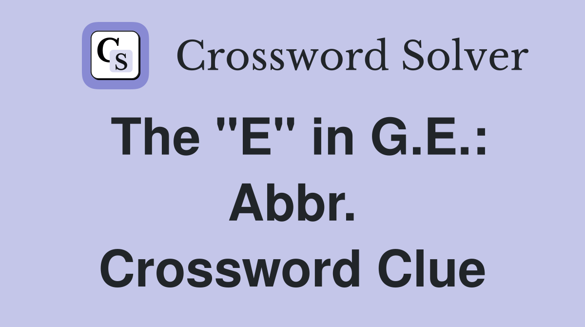 The "E" in G.E.: Abbr. Crossword Clue