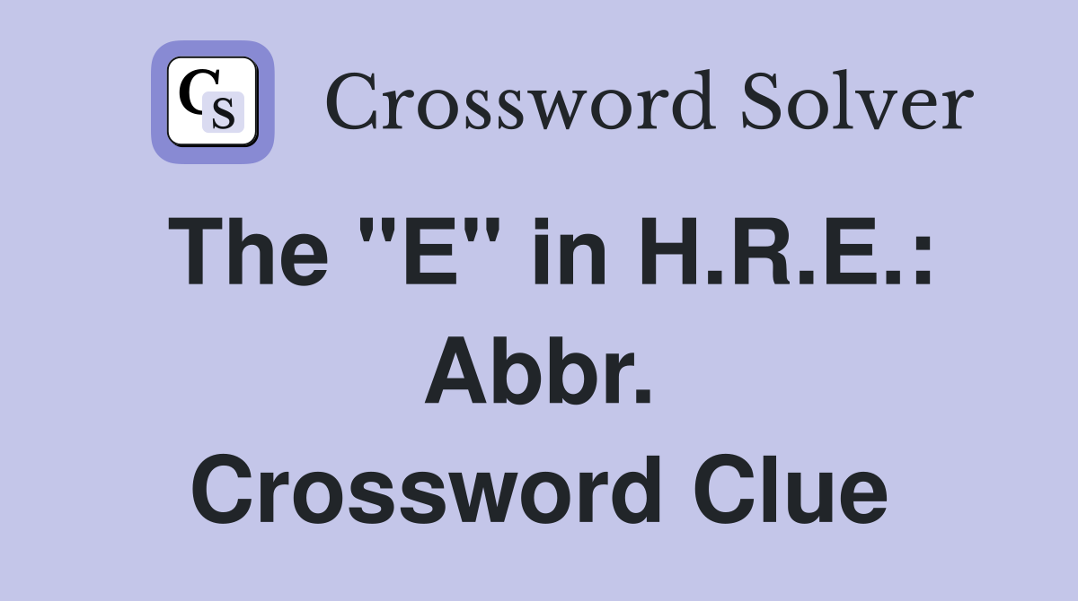 The "E" in H.R.E.: Abbr. Crossword Clue
