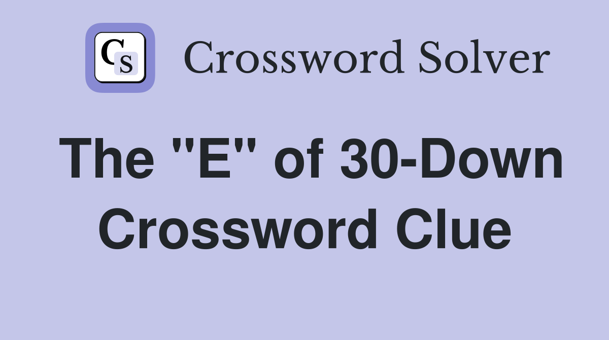 The "E" of 30-Down Crossword Clue