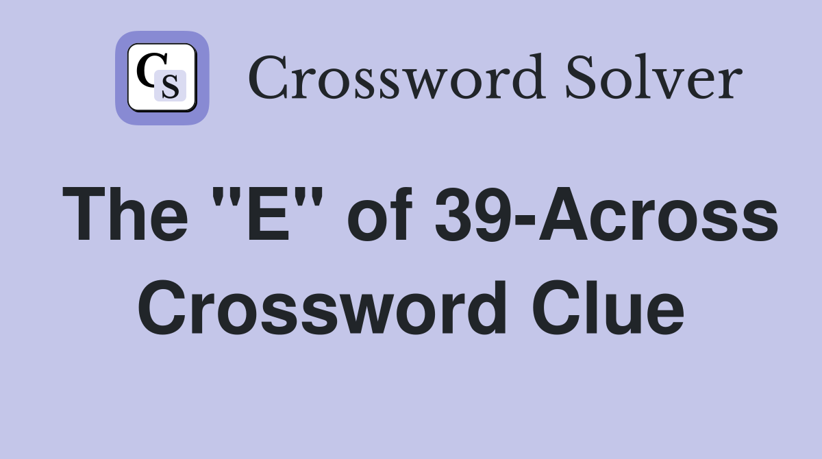 The "E" of 39-Across Crossword Clue