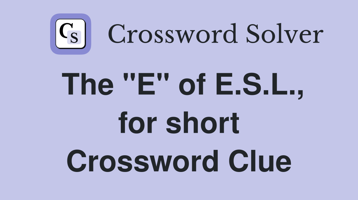 The "E" of E.S.L., for short Crossword Clue