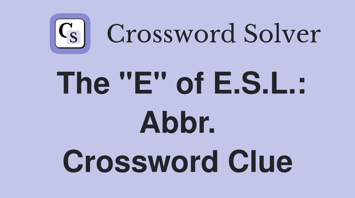 The "E" of E.S.L.: Abbr. Crossword Clue