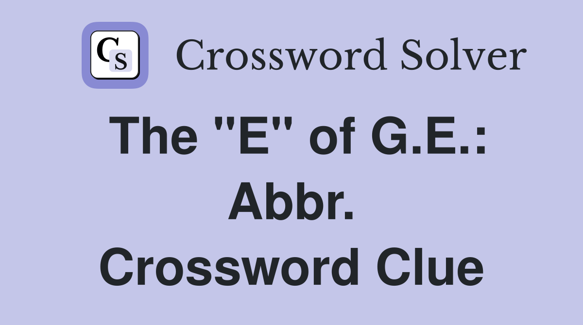 The "E" of G.E.: Abbr. Crossword Clue