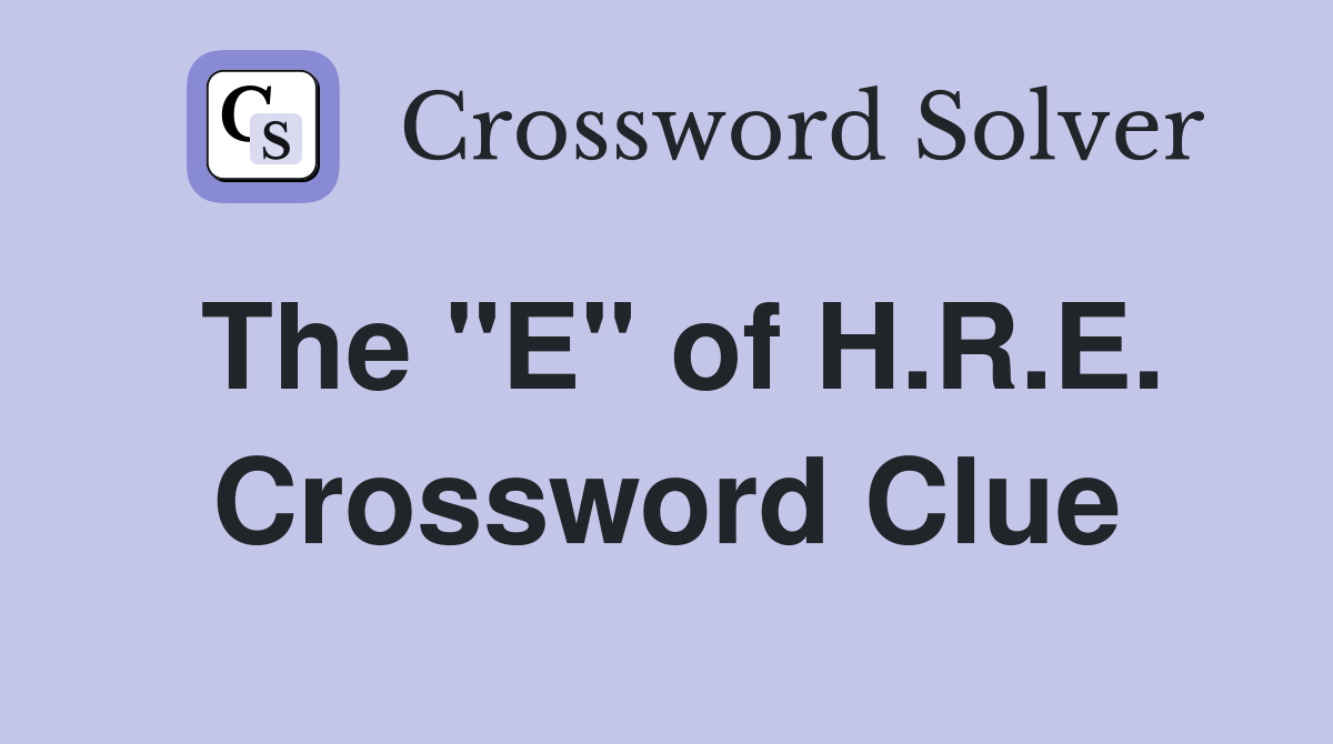 The "E" of H.R.E. Crossword Clue