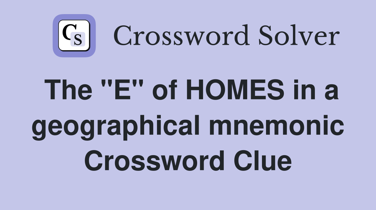 The "E" of HOMES in a geographical mnemonic Crossword Clue