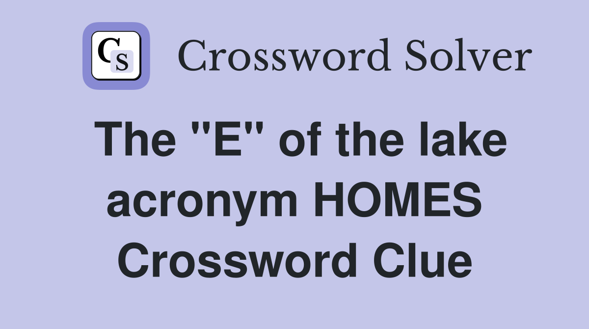 The "E" of the lake acronym HOMES Crossword Clue