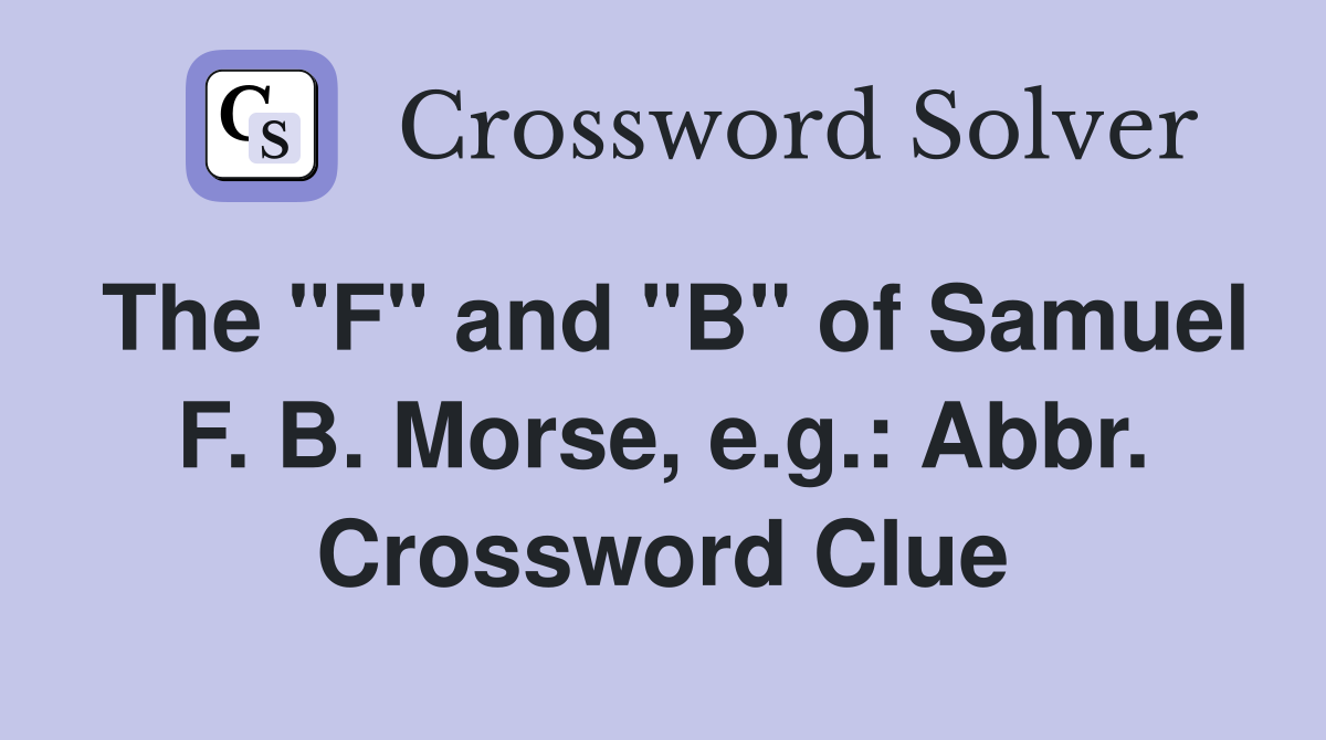 The "F" and "B" of Samuel F. B. Morse, e.g.: Abbr. Crossword Clue
