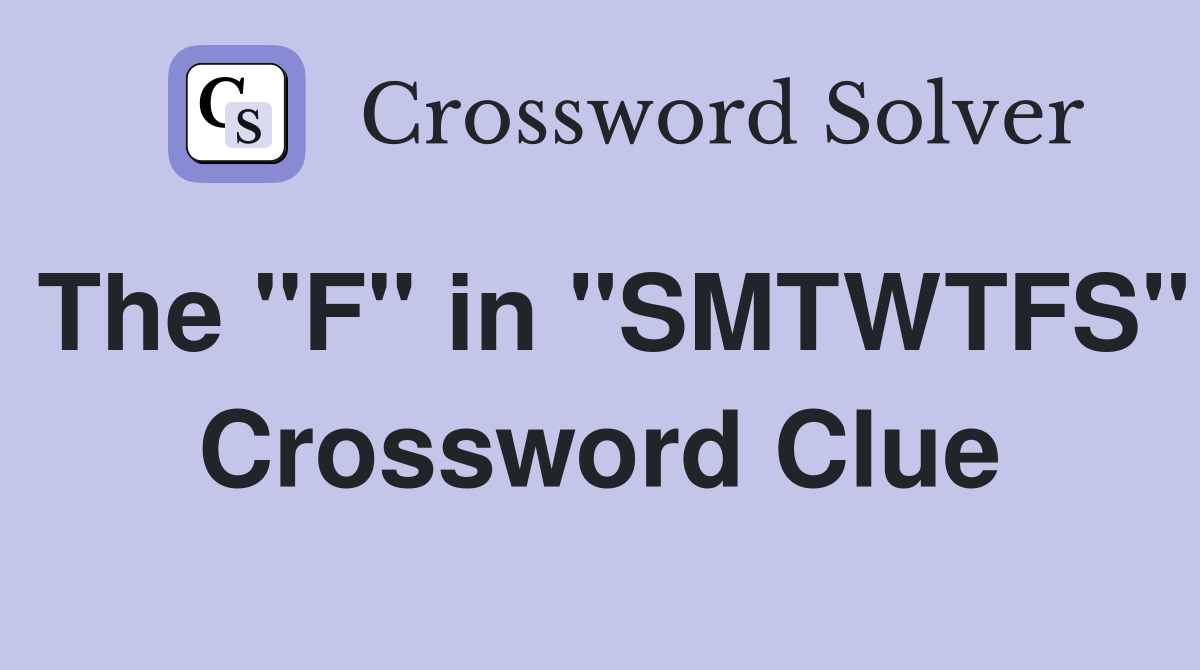 The "F" in "SMTWTFS" Crossword Clue