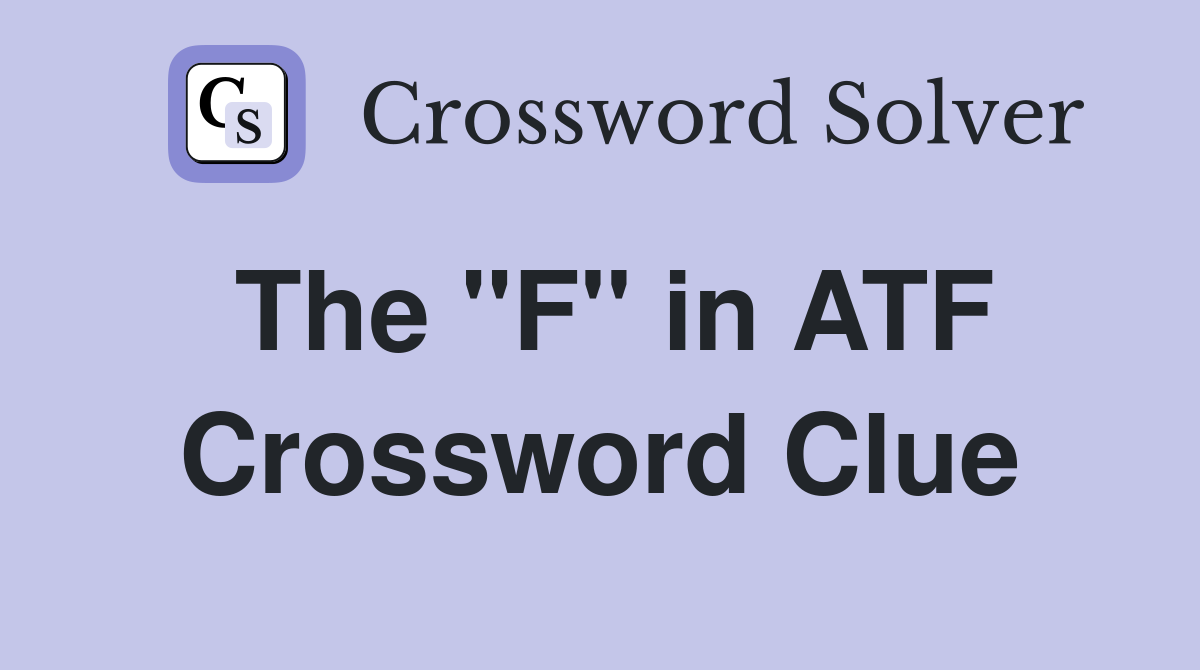 The "F" in ATF Crossword Clue