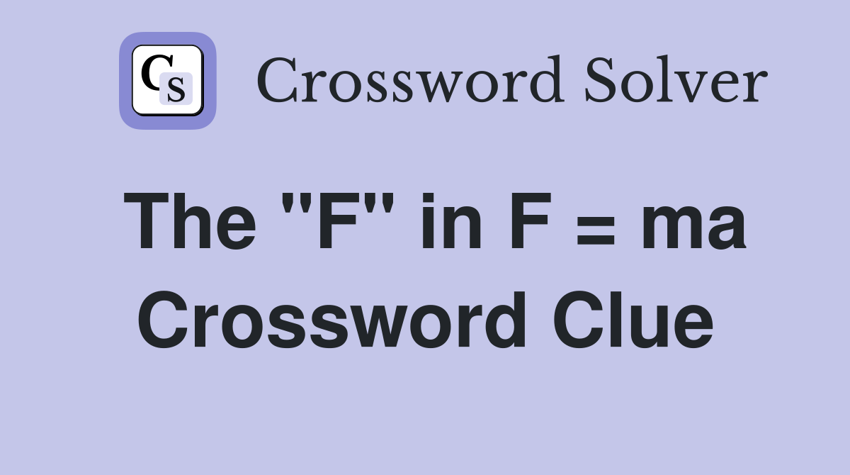 The "F" in F = ma Crossword Clue