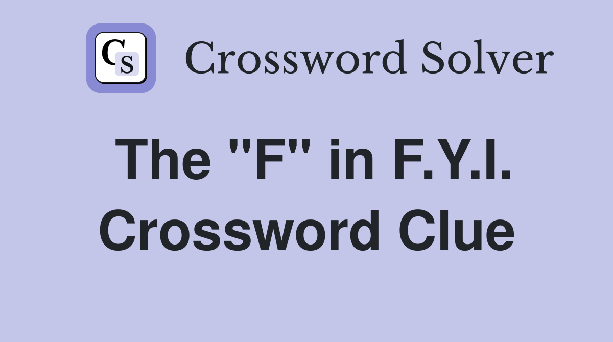 The "F" in F.Y.I. Crossword Clue