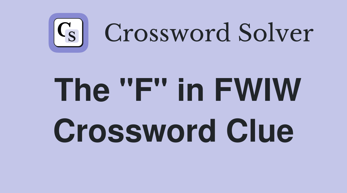 The "F" in FWIW Crossword Clue