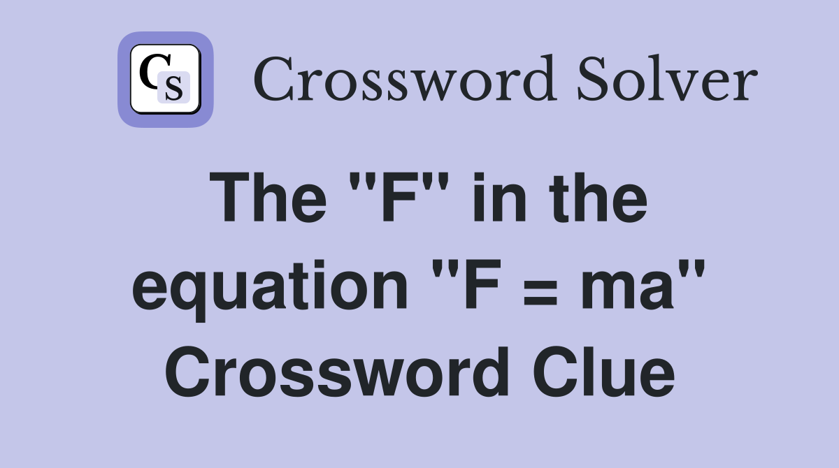 The "F" in the equation "F = ma" Crossword Clue