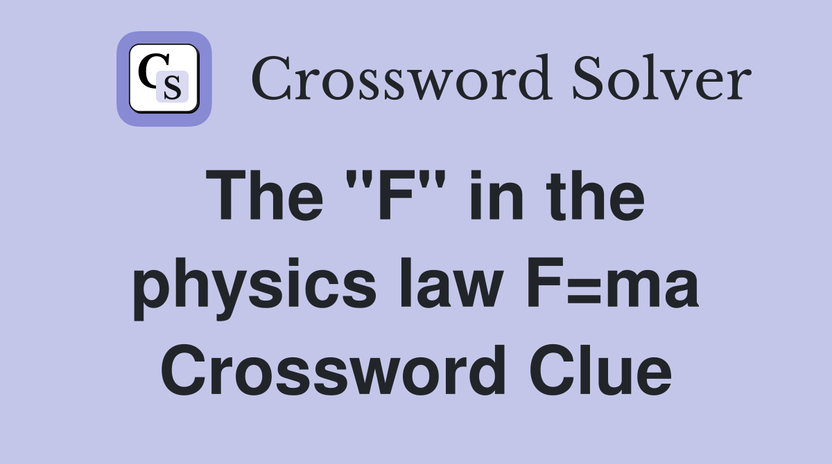 The "F" in the physics law F=ma Crossword Clue