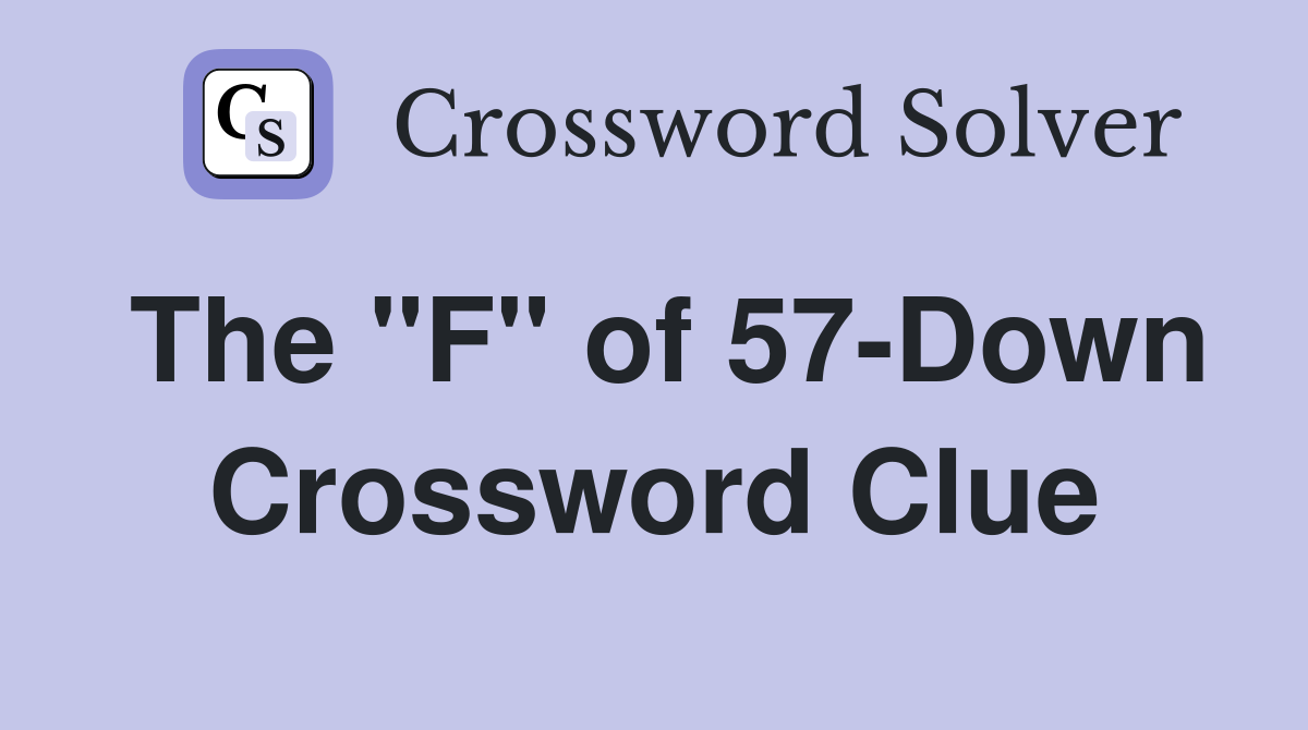 The "F" of 57-Down Crossword Clue