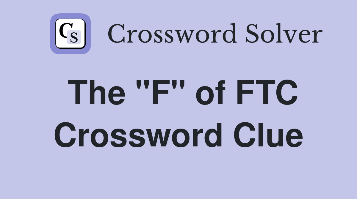 The "F" of FTC Crossword Clue
