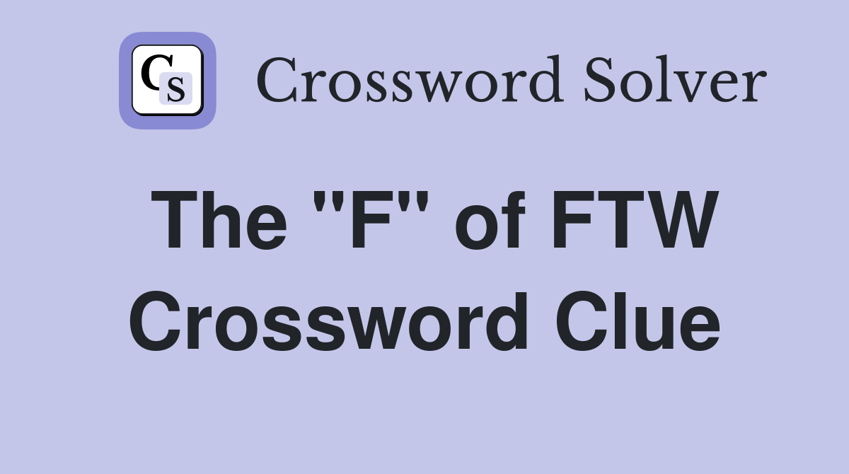The "F" of FTW Crossword Clue