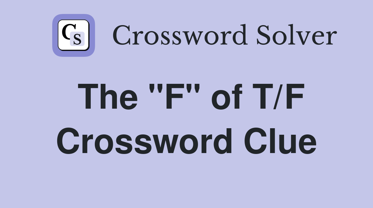 The "F" of T/F Crossword Clue
