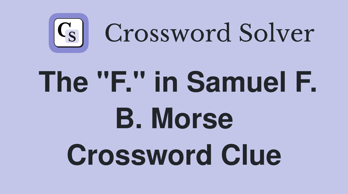 The "F." in Samuel F. B. Morse Crossword Clue