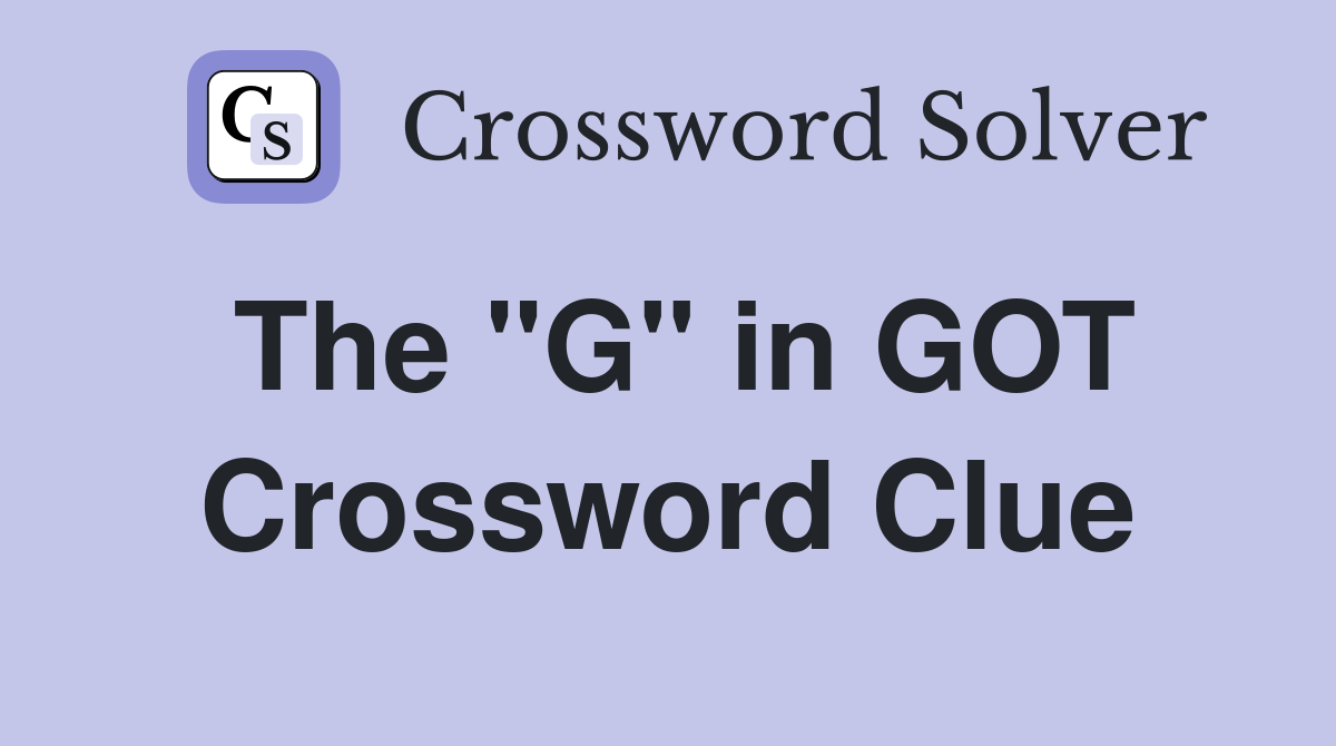 The "G" in GOT Crossword Clue