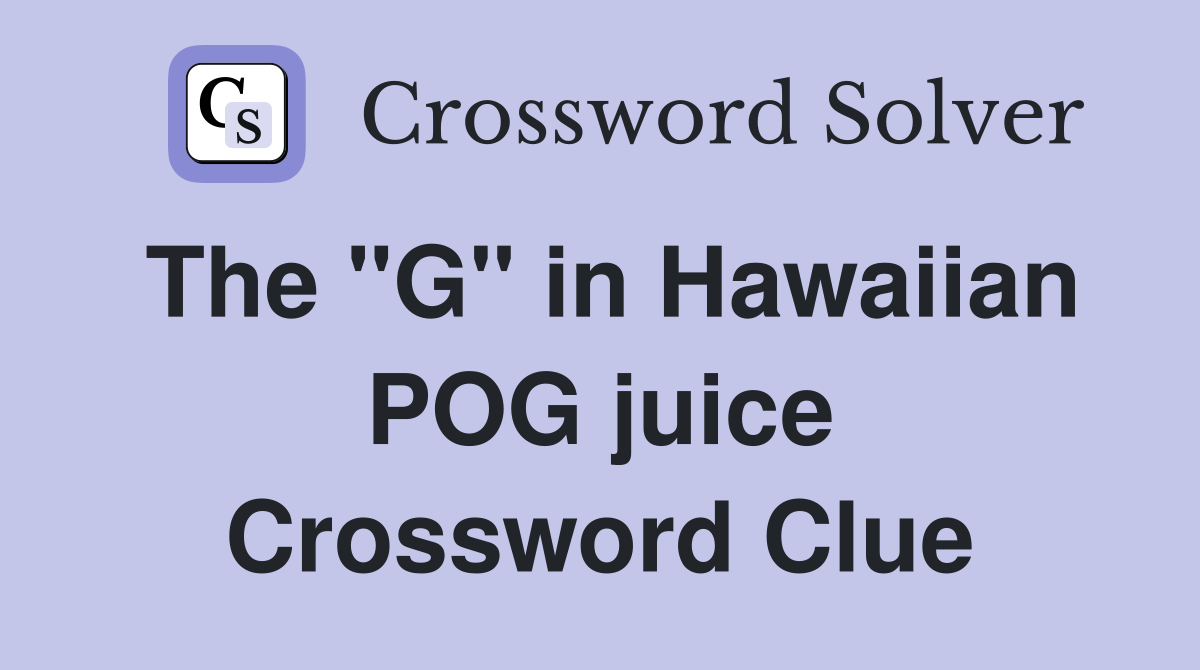 The "G" in Hawaiian POG juice Crossword Clue