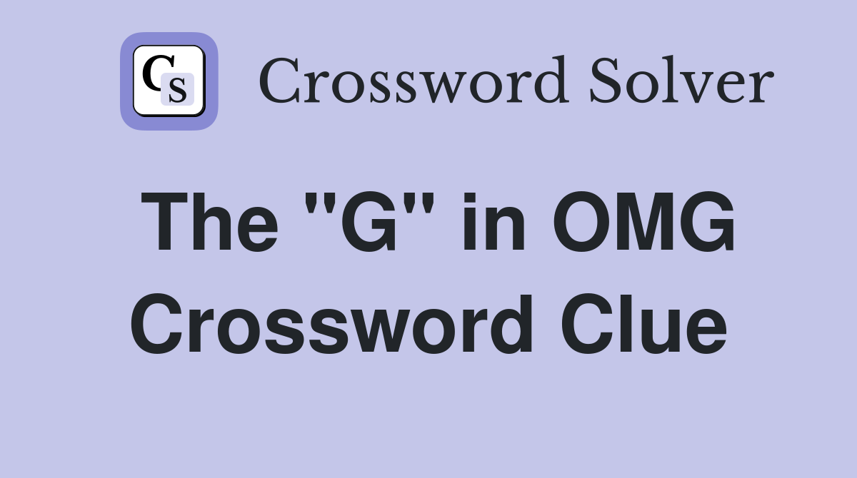 The "G" in OMG Crossword Clue