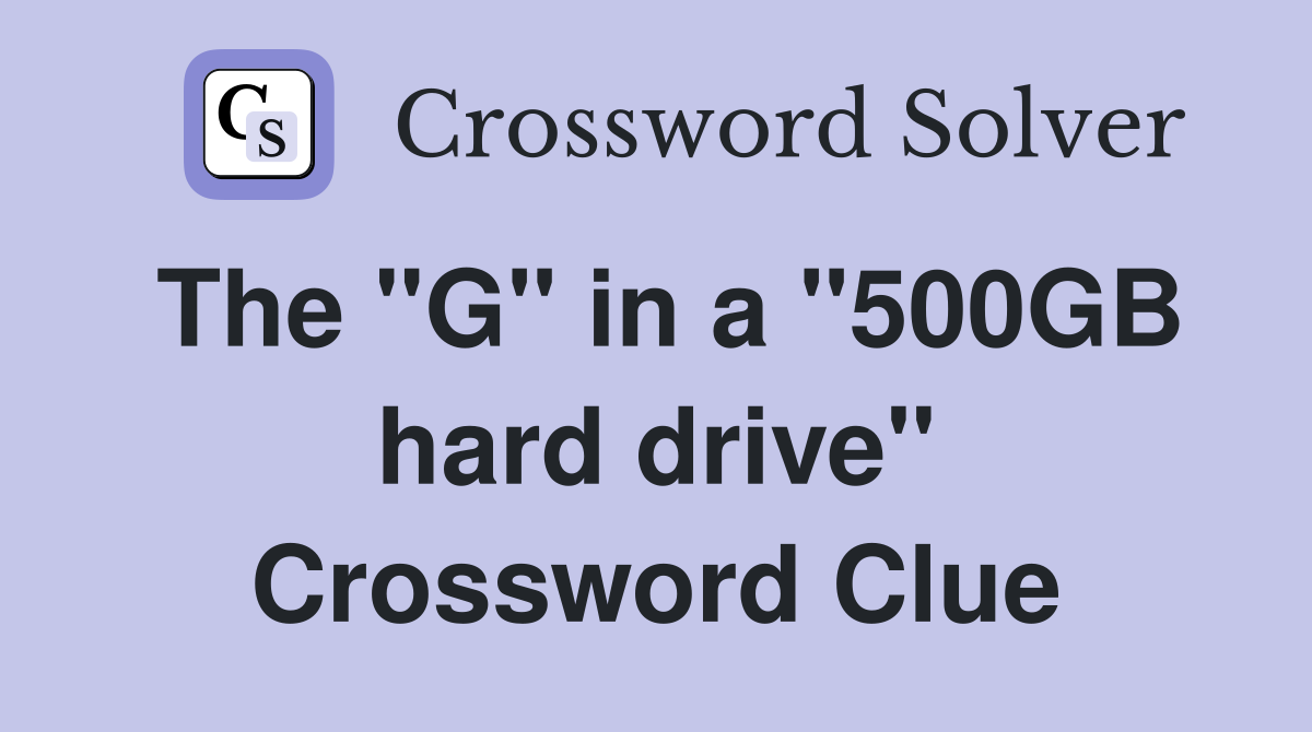 The "G" in a "500GB hard drive" Crossword Clue