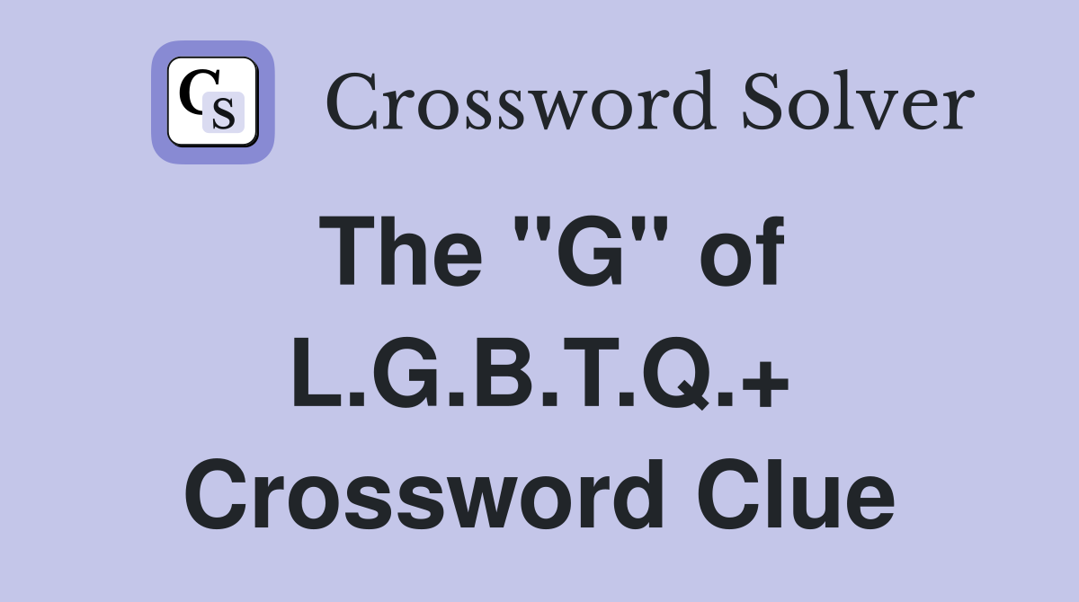 The "G" of L.G.B.T.Q.+ Crossword Clue