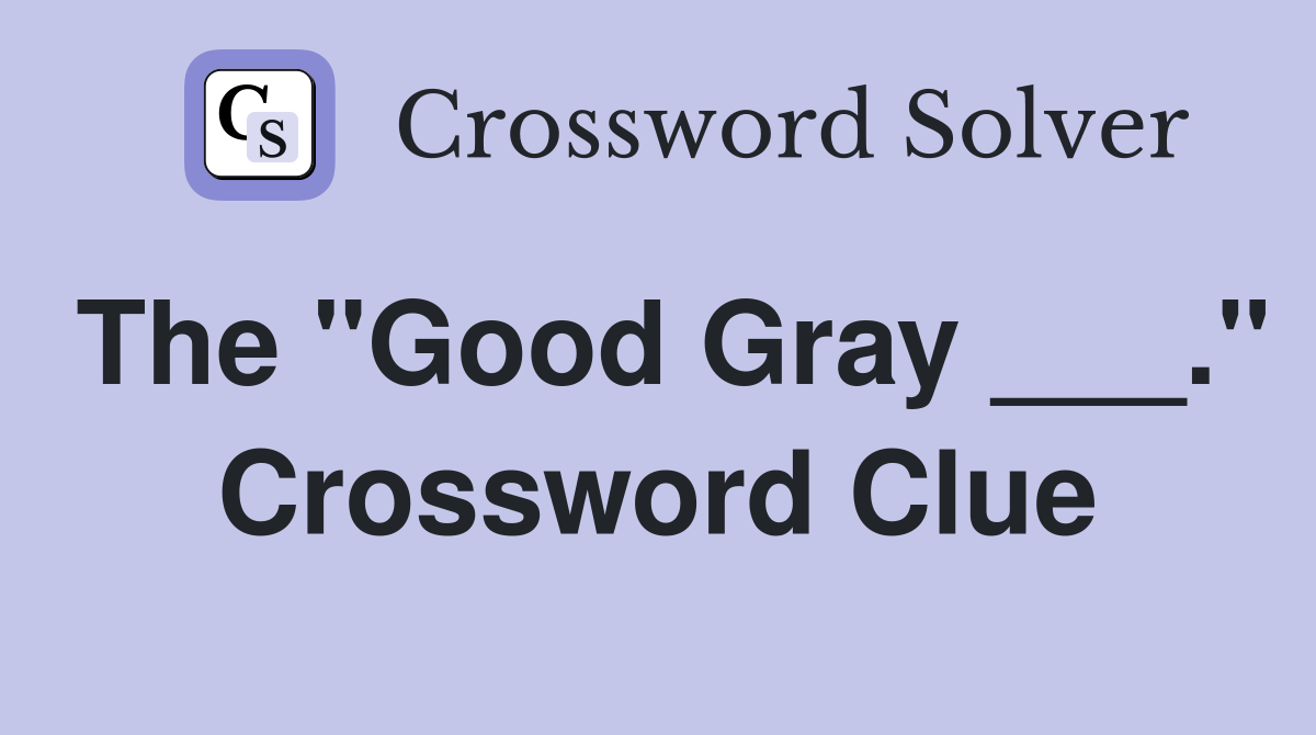 The "Good Gray ___." Crossword Clue