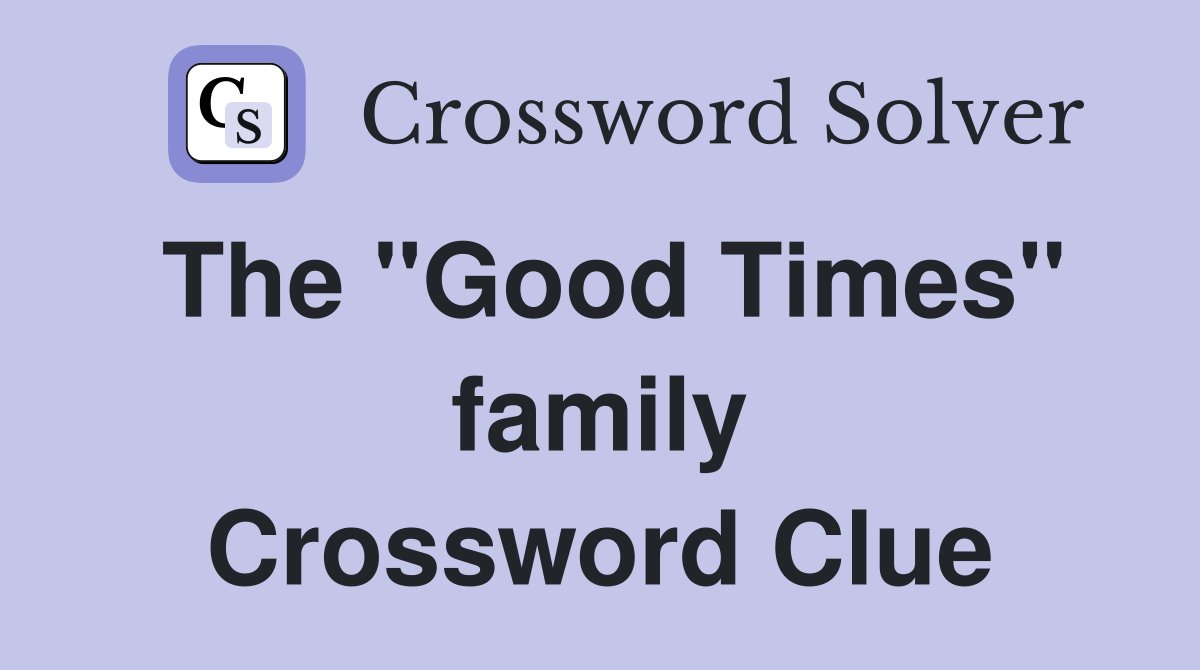 The "Good Times" family Crossword Clue