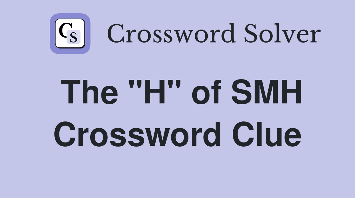 The "H" of SMH Crossword Clue
