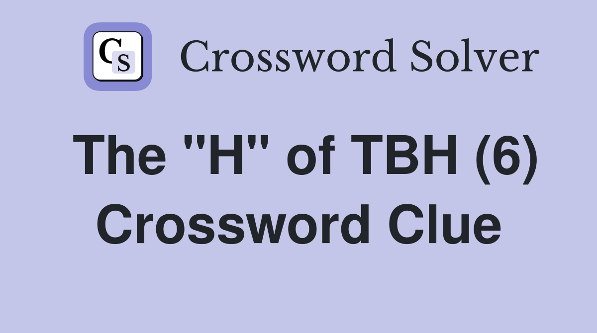 The "H" of TBH (6) Crossword Clue