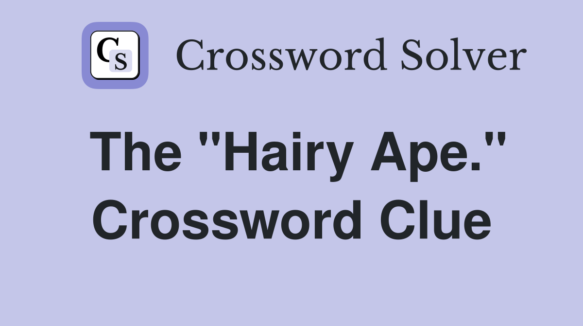 The "Hairy Ape." Crossword Clue