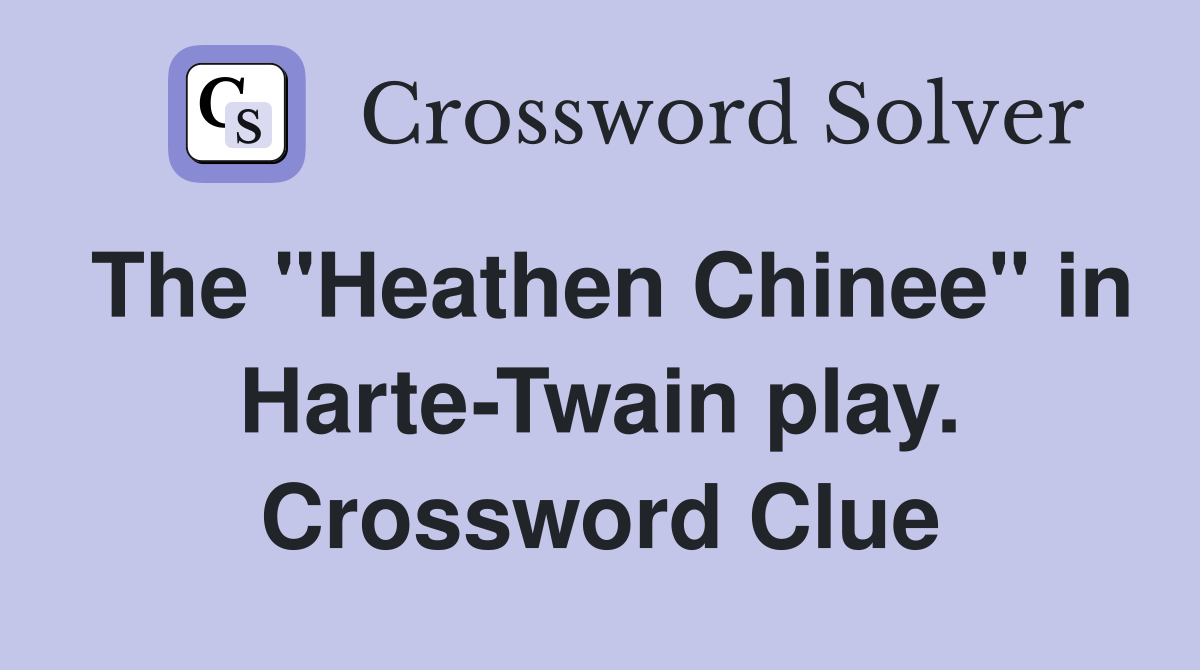 The "Heathen Chinee" in Harte-Twain play. Crossword Clue