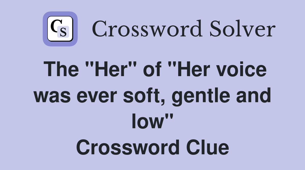 The "Her" of "Her voice was ever soft, gentle and low" Crossword Clue