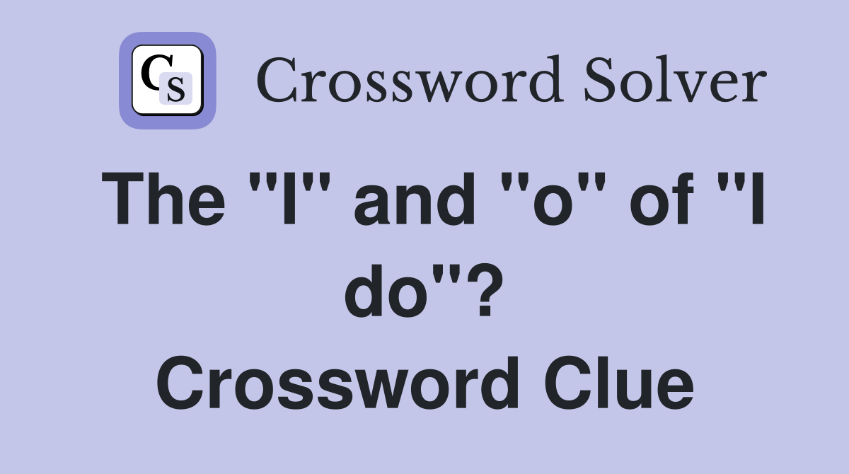 The "I" and "o" of "I do"? Crossword Clue