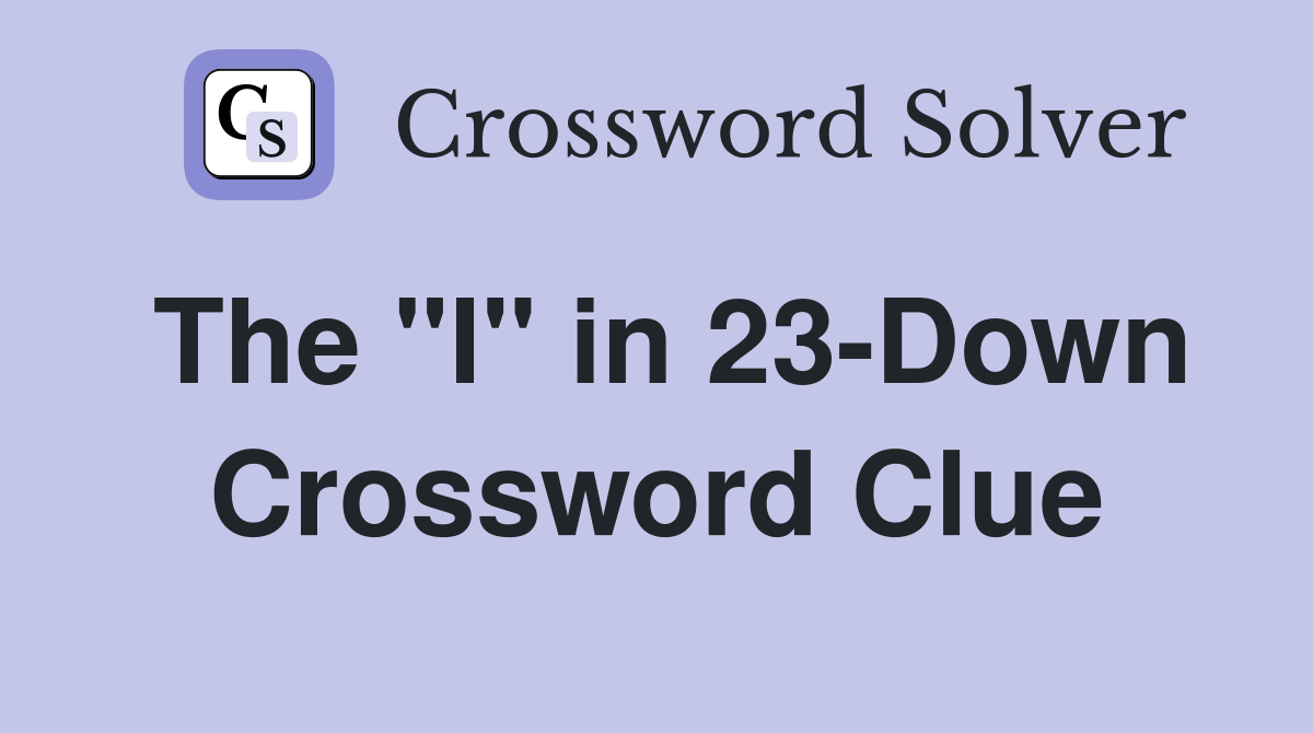 The "I" in 23-Down Crossword Clue