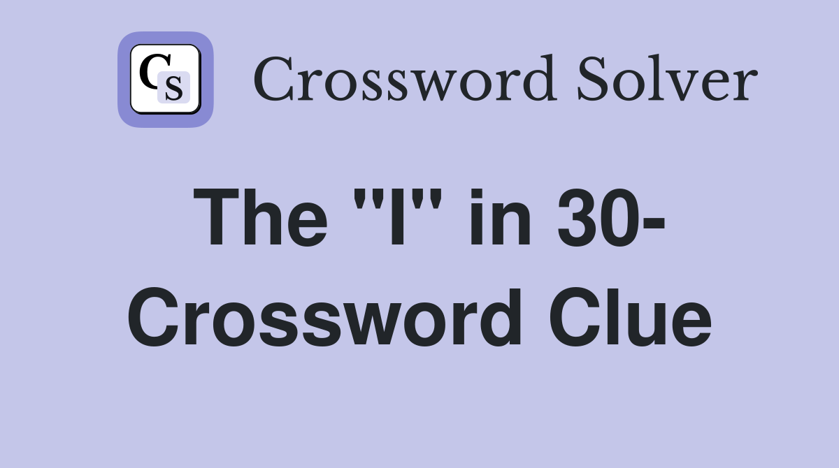 The "I" in 30- Crossword Clue