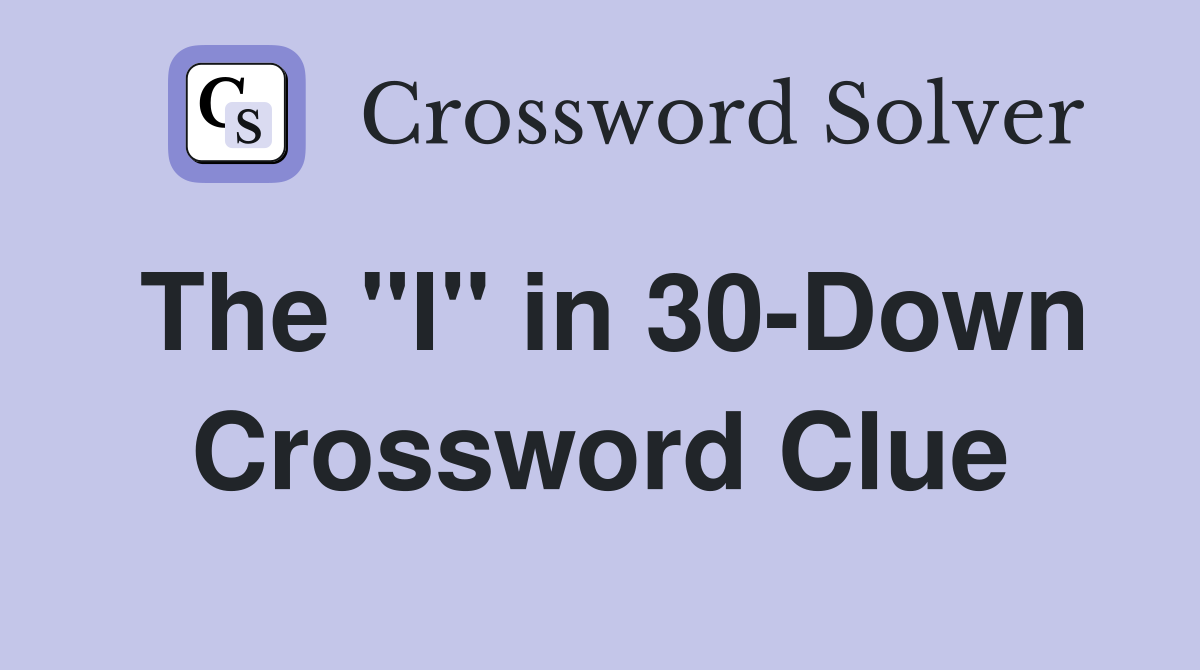 The "I" in 30-Down Crossword Clue