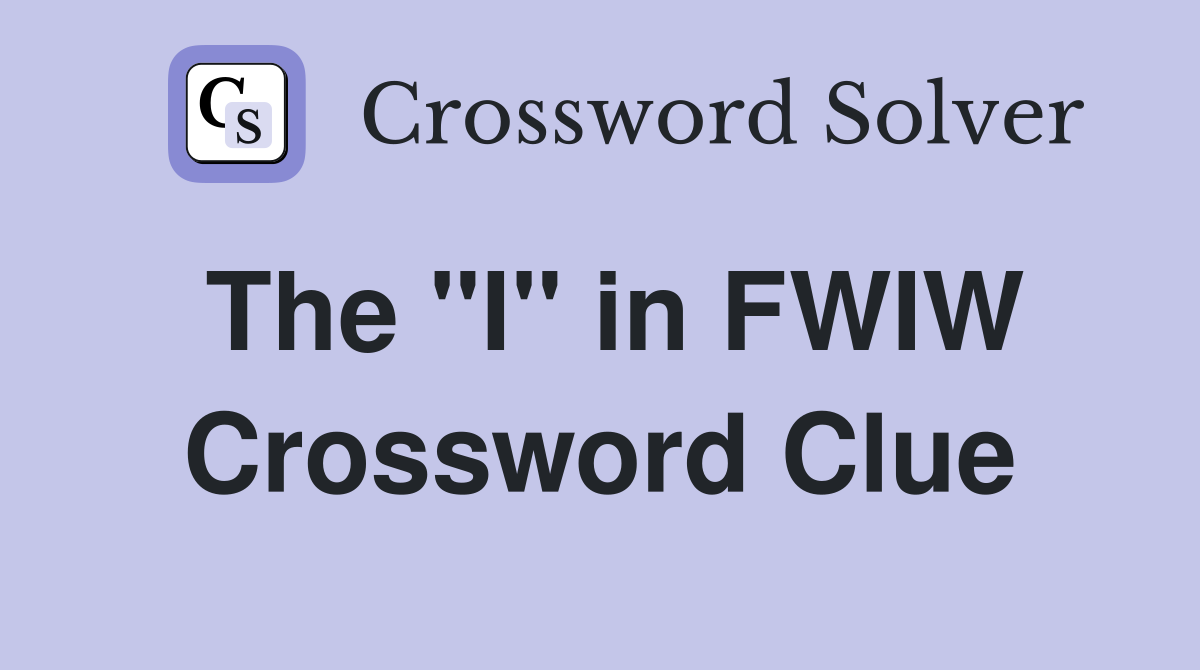 The "I" in FWIW Crossword Clue