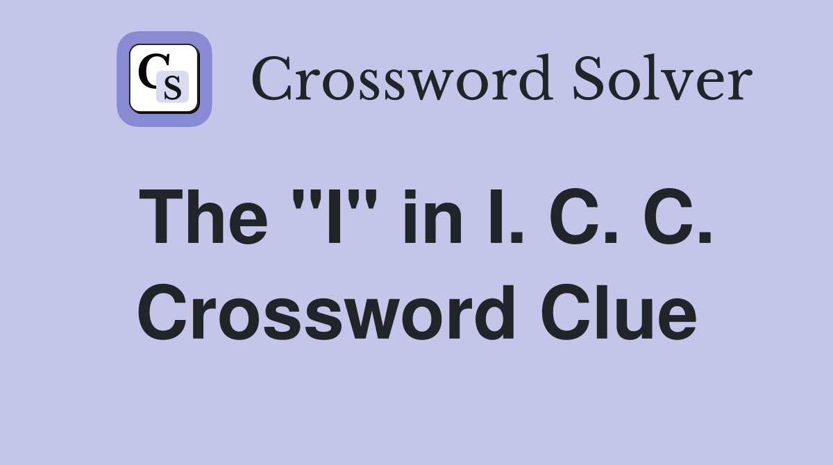 The "I" in I. C. C. Crossword Clue