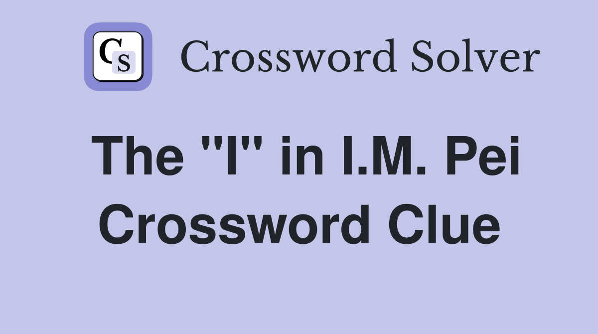 The "I" in I.M. Pei Crossword Clue