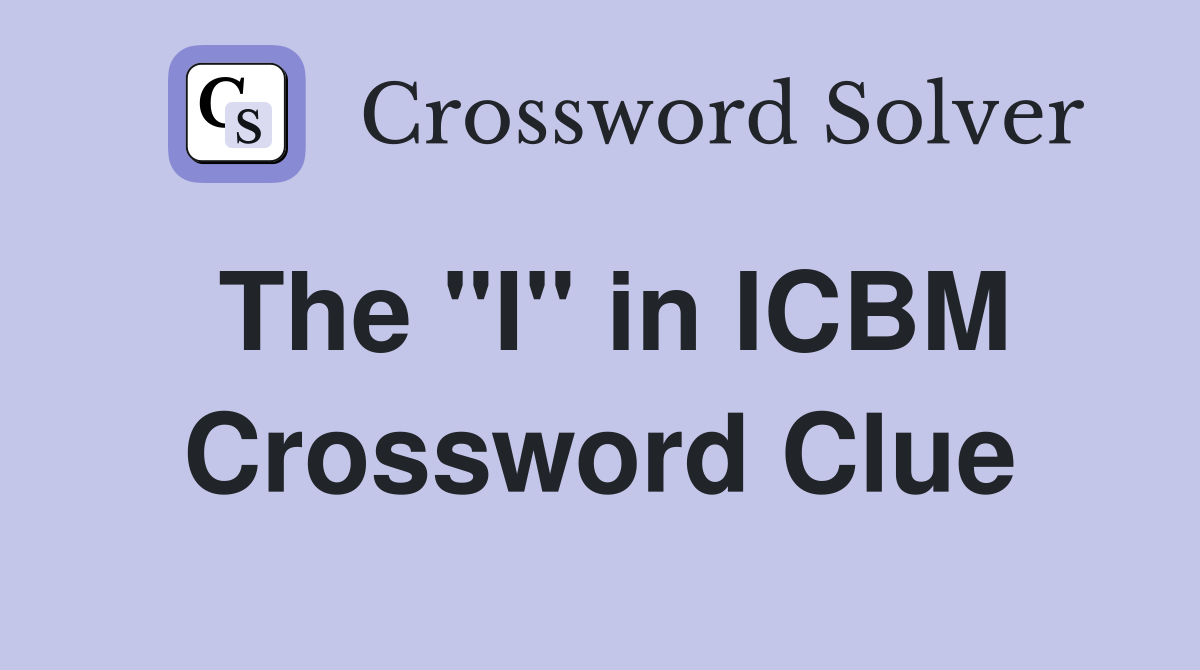 The "I" in ICBM Crossword Clue