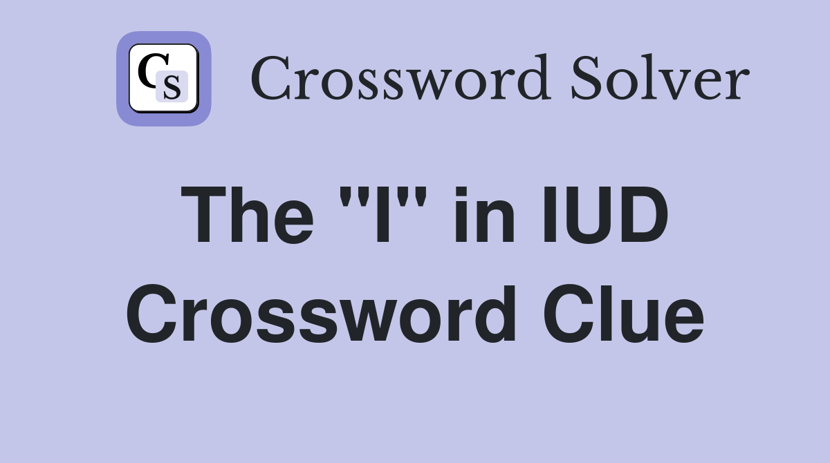 The "I" in IUD Crossword Clue