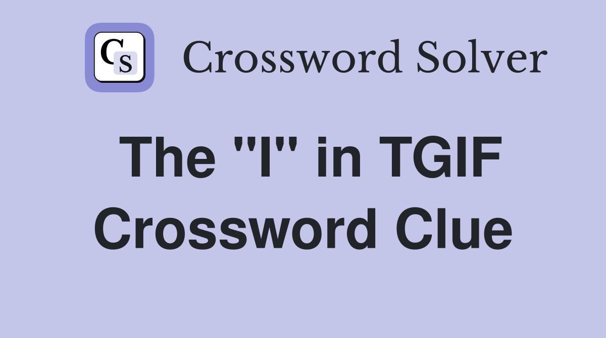 The "I" in TGIF Crossword Clue