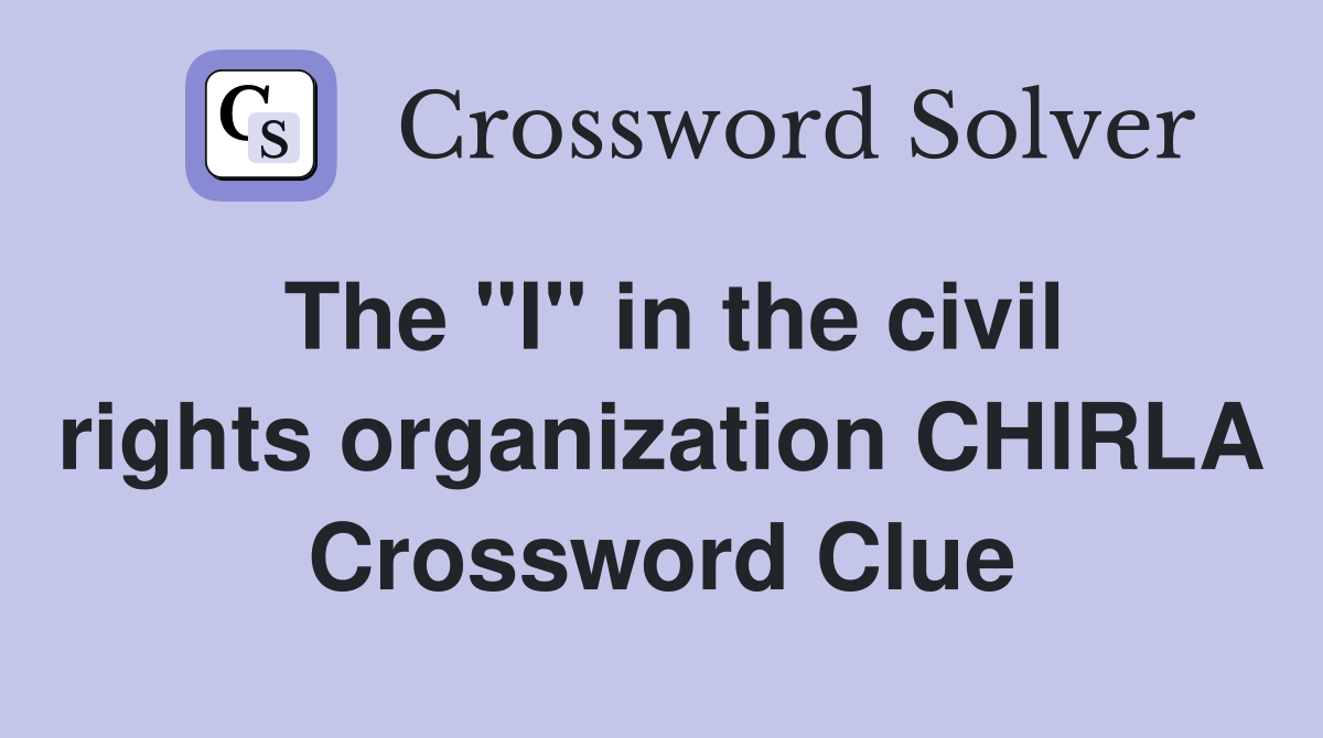 The "I" in the civil rights organization CHIRLA Crossword Clue