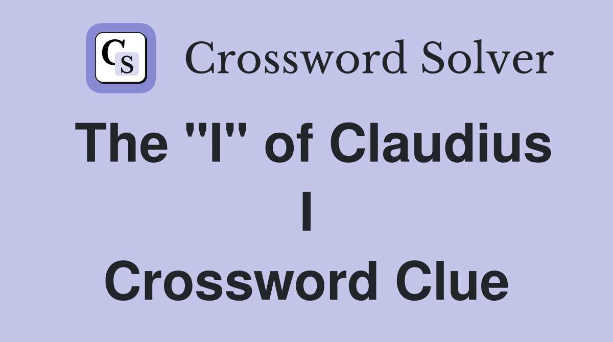 The "I" of Claudius I Crossword Clue