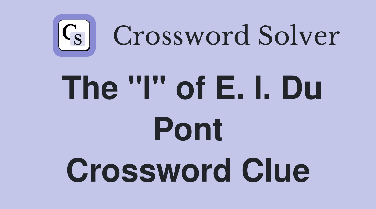 The "I" of E. I. Du Pont Crossword Clue