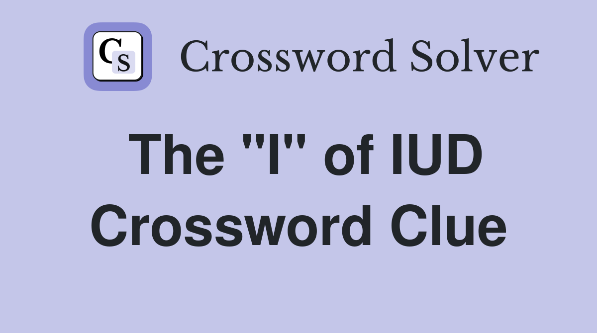 The "I" of IUD Crossword Clue