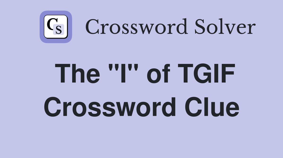 The "I" of TGIF Crossword Clue